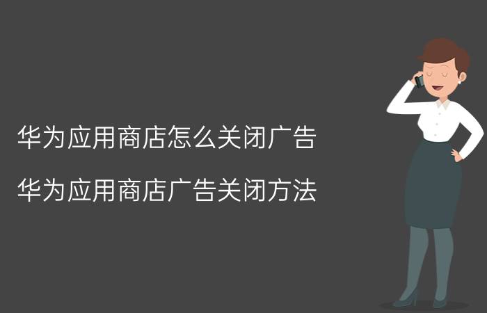 华为应用商店怎么关闭广告 华为应用商店广告关闭方法